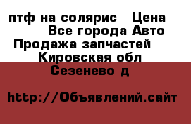 птф на солярис › Цена ­ 1 500 - Все города Авто » Продажа запчастей   . Кировская обл.,Сезенево д.